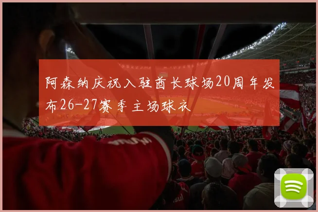 阿森纳庆祝入驻酋长球场20周年发布26-27赛季主场球衣