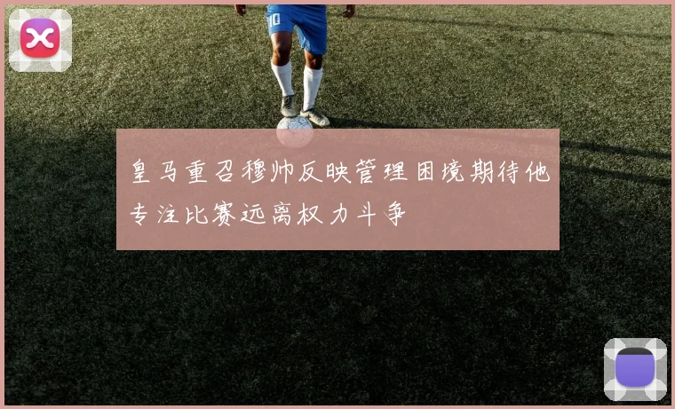 皇马重召穆帅反映管理困境期待他专注比赛远离权力斗争