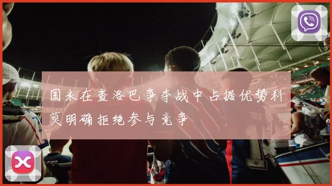 国米在查洛巴争夺战中占据优势科莫明确拒绝参与竞争