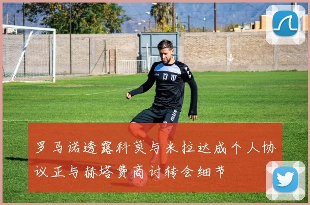 罗马诺透露科莫与米拉达成个人协议正与赫塔费商讨转会细节