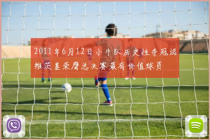 2011年6月12日小牛队历史性夺冠诺维茨基荣膺总决赛最有价值球员