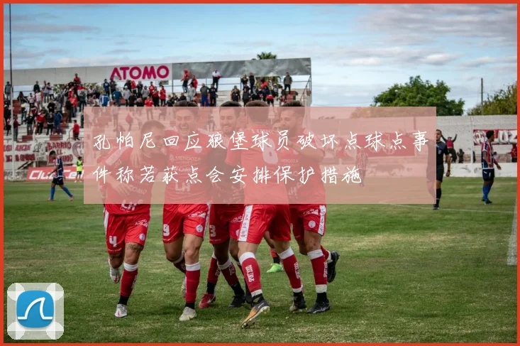 孔帕尼回应狼堡球员破坏点球点事件称若获点会安排保护措施